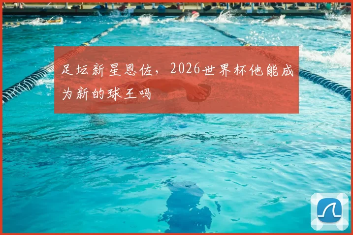 足坛新星恩佐，2026世界杯他能成为新的球王吗